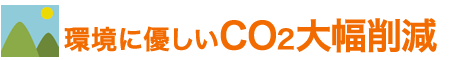環境に優しいCO2大幅削減